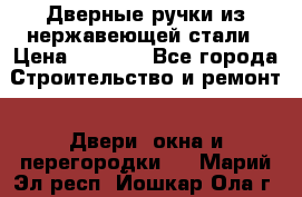 Дверные ручки из нержавеющей стали › Цена ­ 2 500 - Все города Строительство и ремонт » Двери, окна и перегородки   . Марий Эл респ.,Йошкар-Ола г.